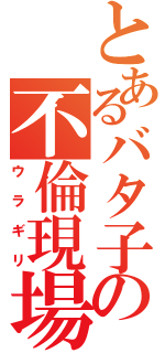 とあるバタ子の不倫現場（ウラギリ）