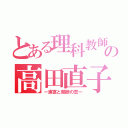 とある理科教師の高田直子（ー浦冨と禁断の恋ー）