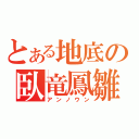 とある地底の臥竜鳳雛（アンノウン）