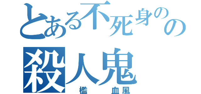 とある不死身のの殺人鬼（ 檻  血風）