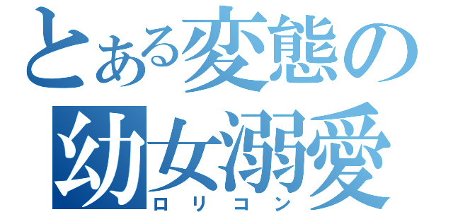 とある変態の幼女溺愛（ロリコン）