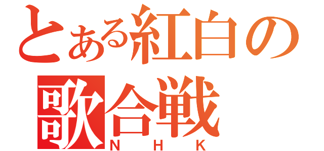 とある紅白の歌合戦（ＮＨＫ）