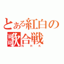 とある紅白の歌合戦（ＮＨＫ）