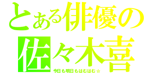 とある俳優の佐々木喜英（今日も明日もはむはむ☆）