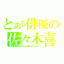 とある俳優の佐々木喜英（今日も明日もはむはむ☆）