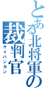 とある北将軍の裁判官Ⅱ（サイバンカン）