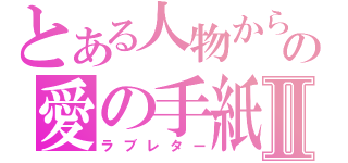 とある人物からの愛の手紙Ⅱ（ラブレター）