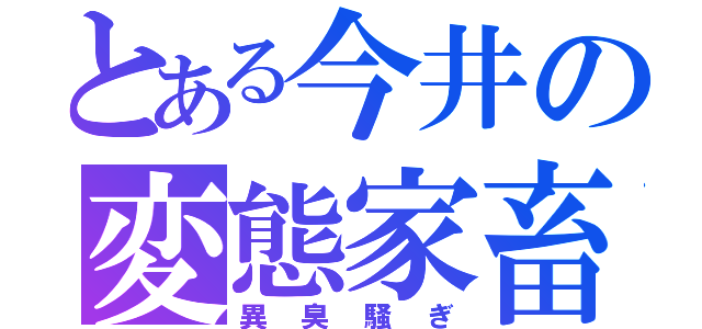 とある今井の変態家畜（異臭騒ぎ）