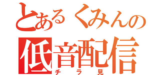 とあるくみんの低音配信（チラ見）