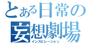 とある日常の妄想劇場（インスピレーション）