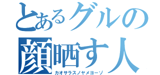 とあるグルの顔晒す人（カオサラスノヤメヨーゾ）