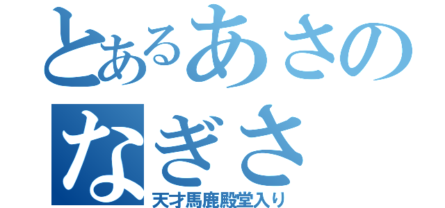 とあるあさのなぎさ（天才馬鹿殿堂入り）