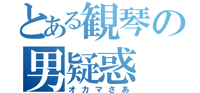 とある観琴の男疑惑（オカマさあ）