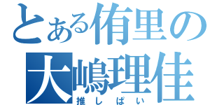 とある侑里の大嶋理佳世（推しぱい）