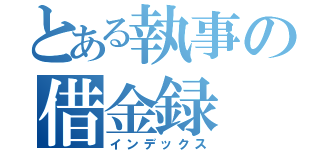 とある執事の借金録（インデックス）