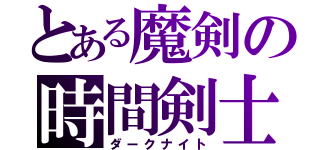 とある魔剣の時間剣士（ダークナイト）