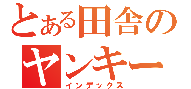 とある田舎のヤンキー車（インデックス）