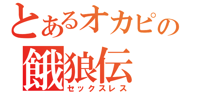 とあるオカピの餓狼伝（セックスレス）