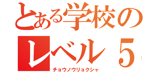 とある学校のレベル５（チョウノウリョクシャ）