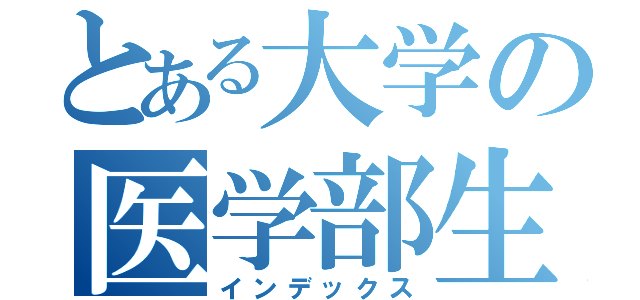 とある大学の医学部生徒（インデックス）