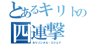 とあるキリトの四連撃（ホリゾンタル・スクエア）