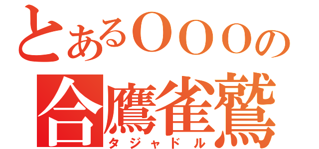 とあるＯＯＯの合鷹雀鷲（タジャドル）