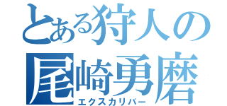 とある狩人の尾崎勇磨（エクスカリバー）