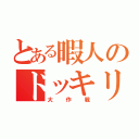 とある暇人のドッキリ（大作戦）