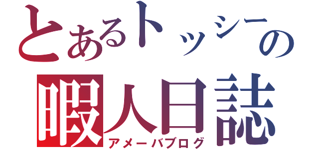 とあるトッシーの暇人日誌（アメーバブログ）