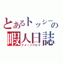 とあるトッシーの暇人日誌（アメーバブログ）