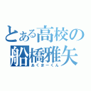 とある高校の船橋雅矢（あくまーくん）