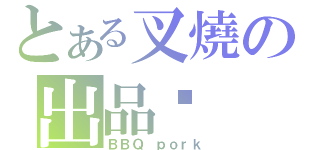 とある叉燒の出品㊣（ＢＢＱ ｐｏｒｋ）