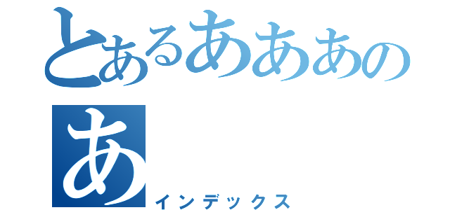 とあるあああのあ（インデックス）