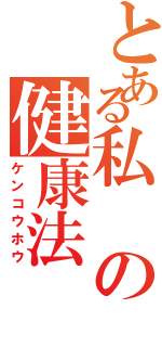 とある私の健康法（ケンコウホウ）