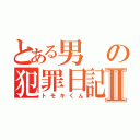 とある男の犯罪日記Ⅱ（トモキくん）