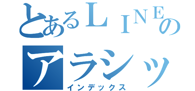 とあるＬＩＮＥのアラシック（インデックス）