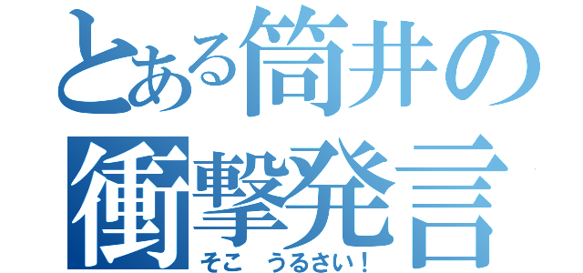 とある筒井の衝撃発言（そこ うるさい！）