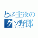 とある主役のクソ野郎（イトウマコト）