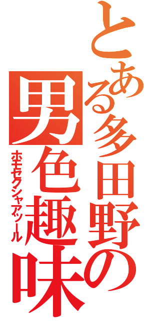 とある多田野の男色趣味（ホモセクシャアッール）