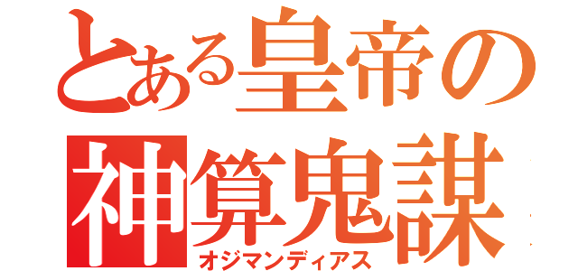 とある皇帝の神算鬼謀（オジマンディアス）