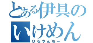 とある伊具のいけめん（ひろやんちー）