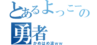 とあるよっこーと言う名の勇者（かめはめ波ｗｗ）