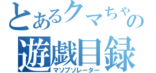 とあるクマちゃんの遊戯目録（マソプソレーター）