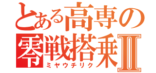 とある高専の零戦搭乗Ⅱ（ミヤウチリク）