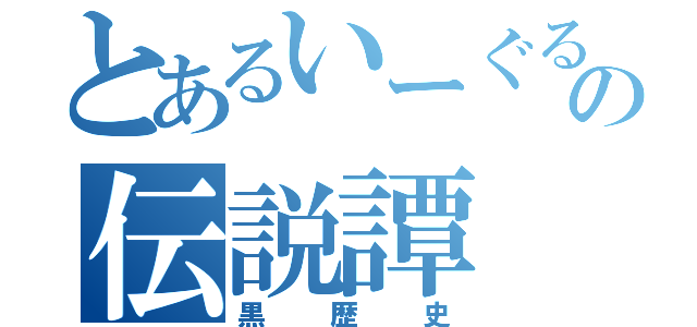 とあるいーぐるの伝説譚（黒歴史）