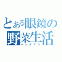 とある眼鏡の野菜生活（ベジタブル）