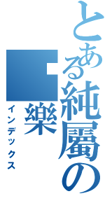 とある純屬の娛樂（インデックス）