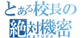 とある校長の絶対機密（ＫＡＴＵＲＡ）