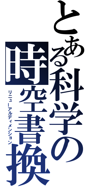 とある科学の時空書換（リニューアルディメンション）