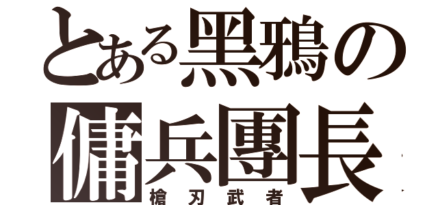 とある黑鴉の傭兵團長（槍刃武者）